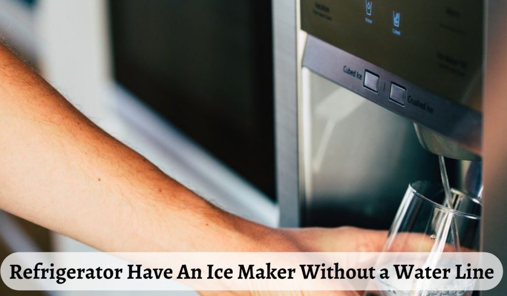 Refrigerator Have An Ice Maker Without a Water Line