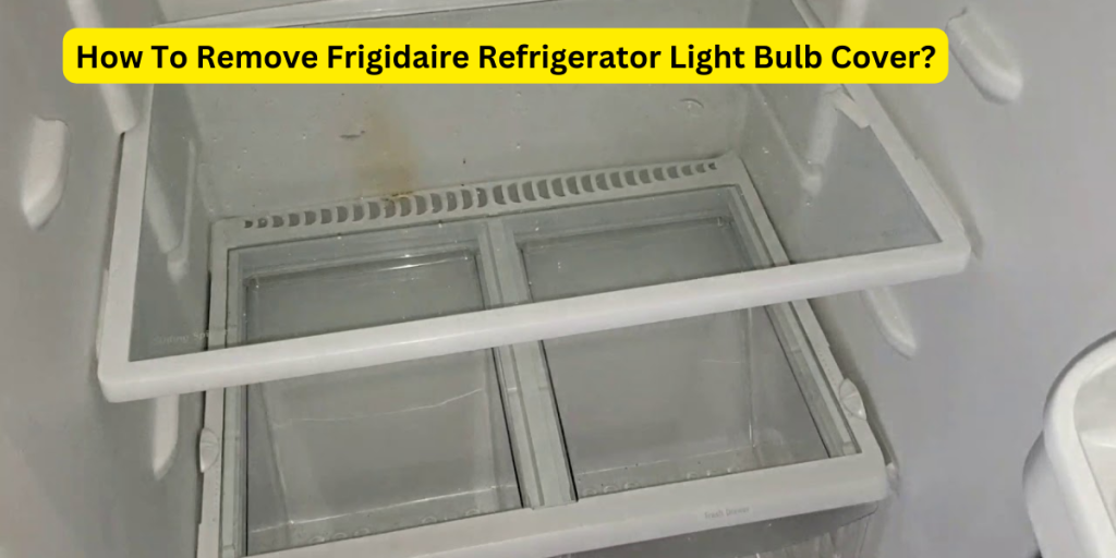 How To Remove Frigidaire Refrigerator Light Bulb Cover?