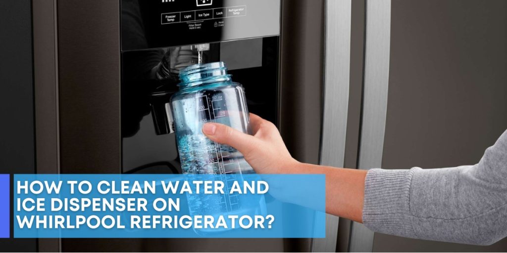 How To Clean Water And Ice Dispenser On Whirlpool Refrigerator?
