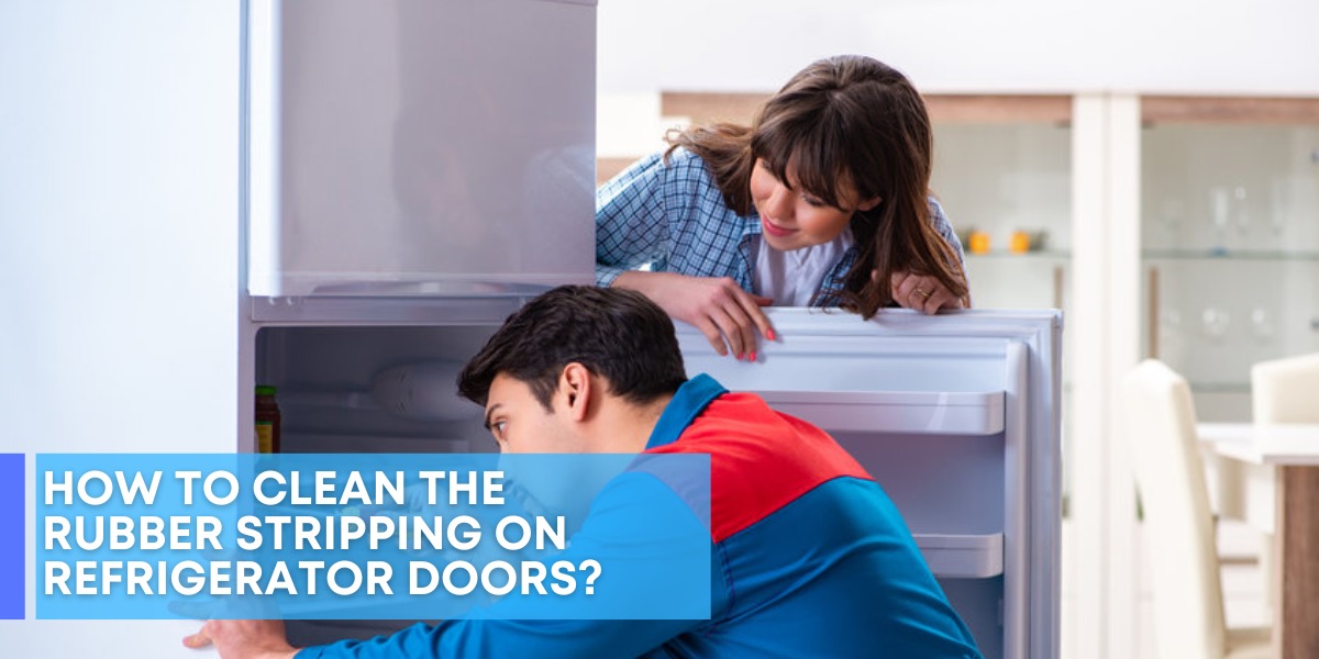 How To Clean The Rubber Stripping On Refrigerator Doors?